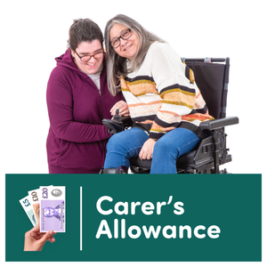 Two women, one in a wheelchair and the other standing beside her, both smiling with a Carer's Allowance banner and currency notes below them.
