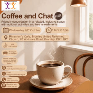 Promotional poster for a free Coffee and Chat event hosted by Bromley Experts by Experience, a local Deaf and Disabled People’s Organisation. The poster features a warm café setting with a steaming cup of coffee on a wooden table beside a window. Text reads: “Friendly conversation in a relaxed, inclusive space with optional activities and free refreshments.” Event details: Wednesday 28th October, 11am to 1pm, at Rhiannon’s Café, Bromley United Reformed Church, 20 Widmore Road, Bromley, BR1 1RY. Accessibility information includes BSL interpreters and transport available on request. Attendees are asked to share any access or dietary needs before the event. Contact details: website www.xbyxbromley.org.uk, email info@xbyxbromley.org.uk, phone 0208 650 2102, and message only 07454 288762.
